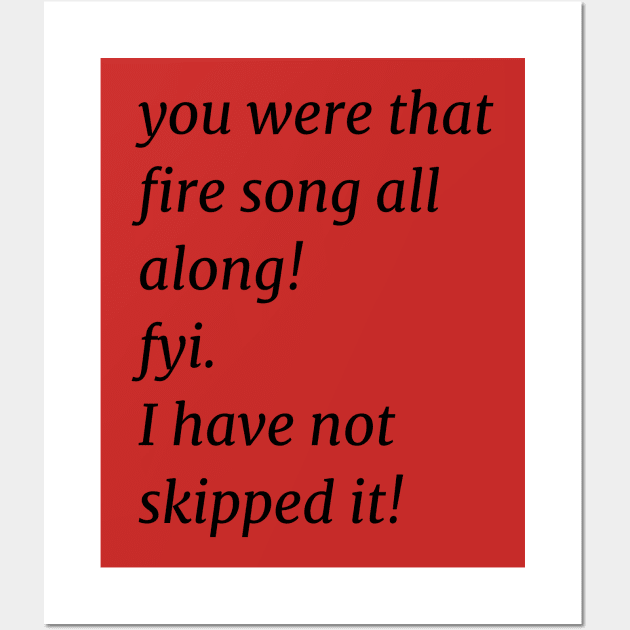 You were that fire song all along! fyi. I have not skipped it! Wall Art by Blue Heart Design